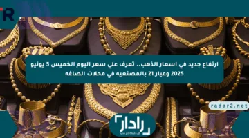 ارتفاع جديد في أسعار الذهب.. تعرف على سعر اليوم الخميس 5 يونيو 2025 وعيار 21 بالمصنعية في محلات الصاغة